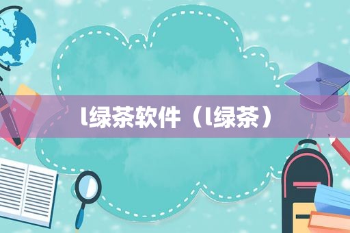 l绿茶软件（l绿茶）