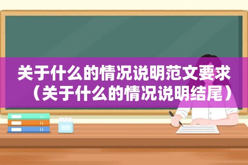 关于什么的情况说明范文要求（关于什么的情况说明结尾）
