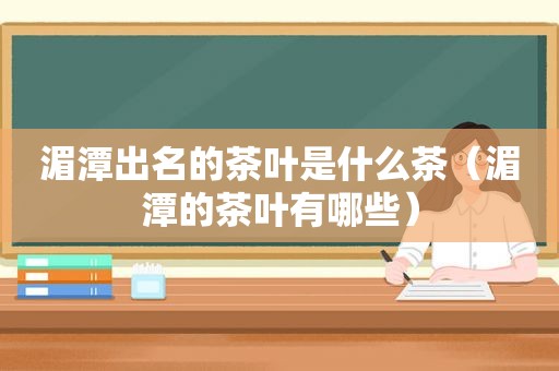 湄潭出名的茶叶是什么茶（湄潭的茶叶有哪些）