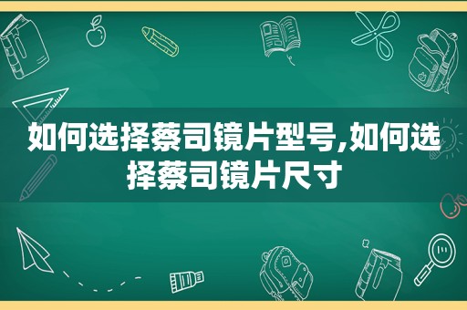 如何选择蔡司镜片型号,如何选择蔡司镜片尺寸