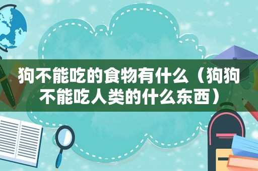 狗不能吃的食物有什么（狗狗不能吃人类的什么东西）