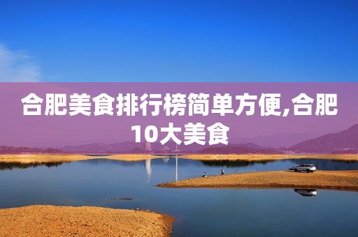 合肥美食排行榜简单方便,合肥10大美食