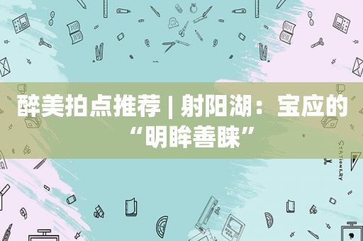 醉美拍点推荐 | 射阳湖：宝应的“明眸善睐”