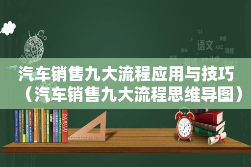 汽车销售九大流程应用与技巧（汽车销售九大流程思维导图）