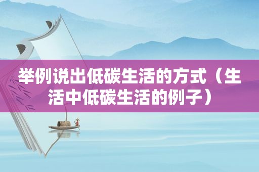 举例说出低碳生活的方式（生活中低碳生活的例子）