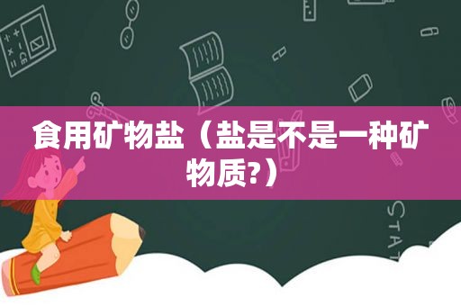 食用矿物盐（盐是不是一种矿物质?）