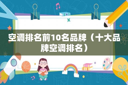 空调排名前10名品牌（十大品牌空调排名）
