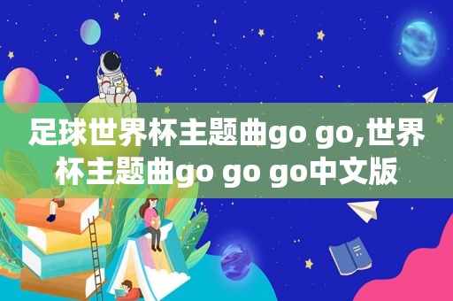 足球世界杯主题曲go go,世界杯主题曲go go go中文版