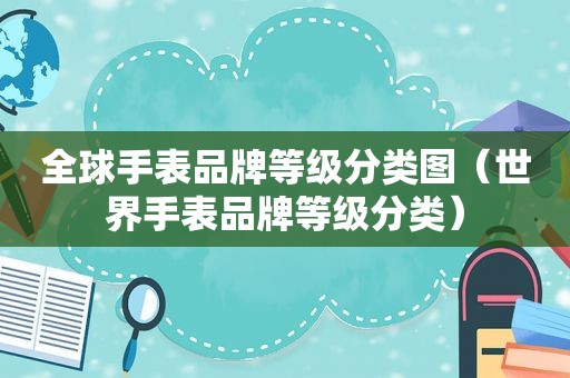 全球手表品牌等级分类图（世界手表品牌等级分类）