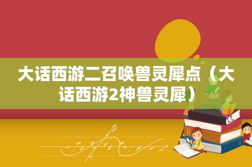 大话西游二召唤兽灵犀点（大话西游2神兽灵犀）