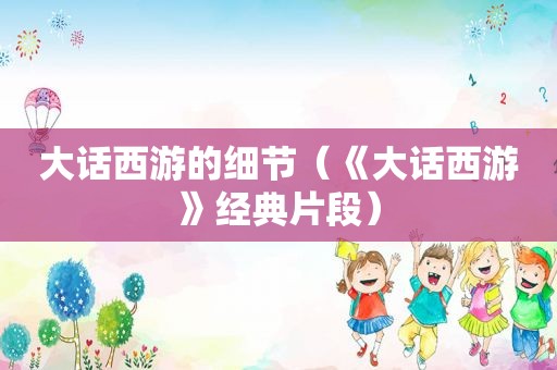 大话西游的细节（《大话西游》经典片段）