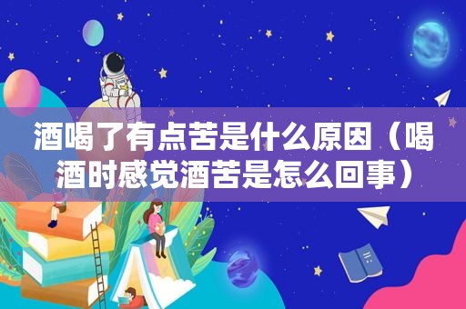 酒喝了有点苦是什么原因（喝酒时感觉酒苦是怎么回事）