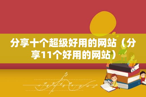 分享十个超级好用的网站（分享11个好用的网站）