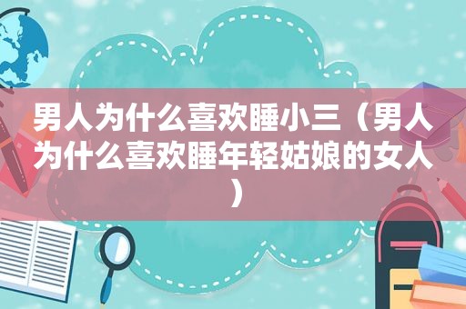 男人为什么喜欢睡小三（男人为什么喜欢睡年轻姑娘的女人）