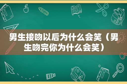 男生接吻以后为什么会笑（男生吻完你为什么会笑）
