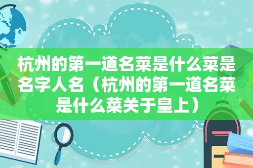 杭州的第一道名菜是什么菜是名字人名（杭州的第一道名菜是什么菜关于皇上）