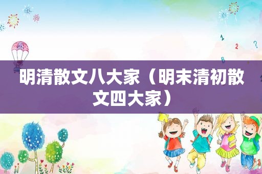明清散文八大家（明末清初散文四大家）