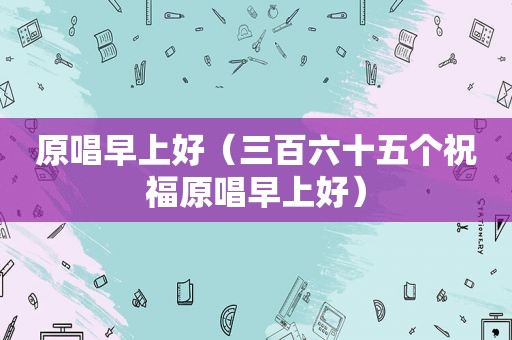 原唱早上好（三百六十五个祝福原唱早上好）