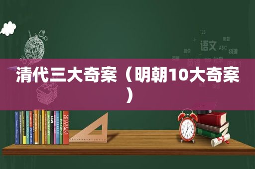 清代三大奇案（明朝10大奇案）