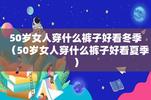 50岁女人穿什么裤子好看冬季（50岁女人穿什么裤子好看夏季）