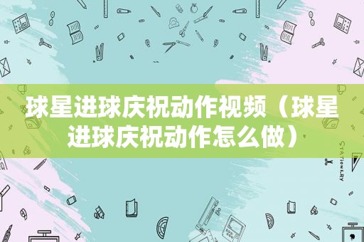 球星进球庆祝动作视频（球星进球庆祝动作怎么做）