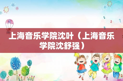 上海音乐学院沈叶（上海音乐学院沈舒强）