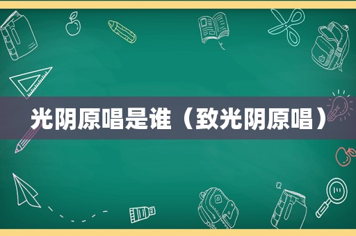 光阴原唱是谁（致光阴原唱）