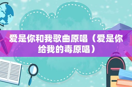 爱是你和我歌曲原唱（爱是你给我的毒原唱）