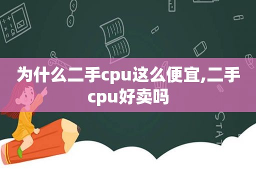 为什么二手cpu这么便宜,二手cpu好卖吗
