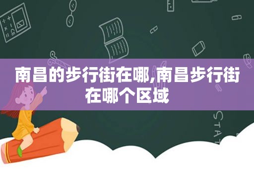 南昌的步行街在哪,南昌步行街在哪个区域