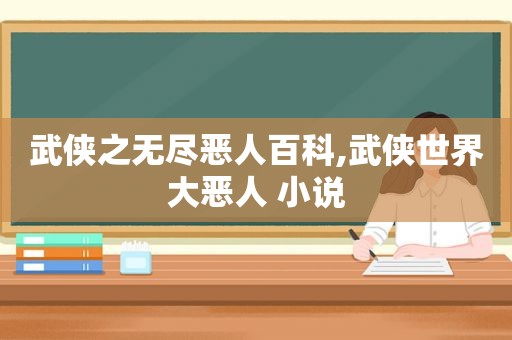 武侠之无尽恶人百科,武侠世界大恶人 小说