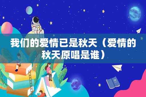 我们的爱情已是秋天（爱情的秋天原唱是谁）