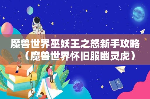 魔兽世界巫妖王之怒新手攻略（魔兽世界怀旧服幽灵虎）