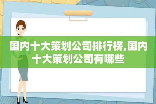 国内十大策划公司排行榜,国内十大策划公司有哪些