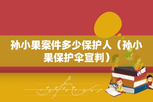 孙小果案件多少保护人（孙小果保护伞宣判）