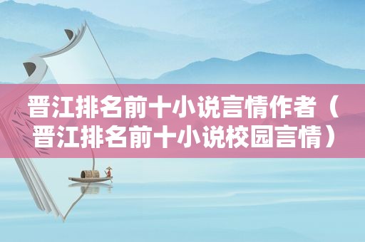 晋江排名前十小说言情作者（晋江排名前十小说校园言情）