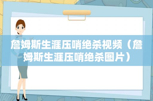 詹姆斯生涯压哨绝杀视频（詹姆斯生涯压哨绝杀图片）
