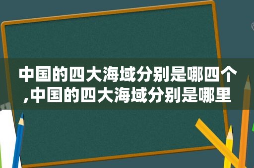 中国的四大海域分别是哪四个,中国的四大海域分别是哪里