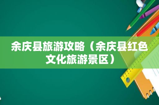 余庆县旅游攻略（余庆县红色文化旅游景区）