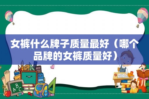 女裤什么牌子质量最好（哪个品牌的女裤质量好）