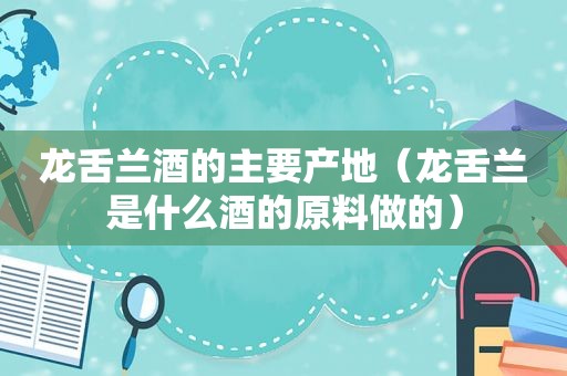 龙舌兰酒的主要产地（龙舌兰是什么酒的原料做的）