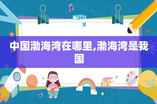 中国渤海湾在哪里,渤海湾是我国