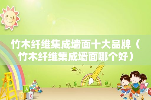 竹木纤维集成墙面十大品牌（竹木纤维集成墙面哪个好）