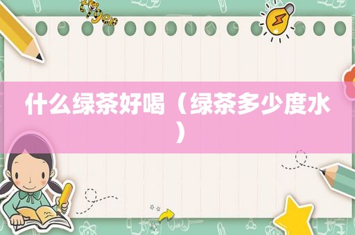 什么绿茶好喝（绿茶多少度水）