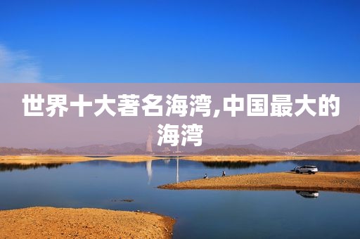 世界十大著名海湾,中国最大的海湾