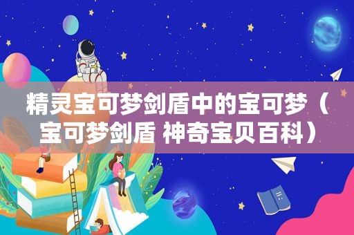 精灵宝可梦剑盾中的宝可梦（宝可梦剑盾 神奇宝贝百科）