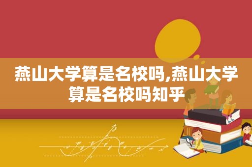 燕山大学算是名校吗,燕山大学算是名校吗知乎