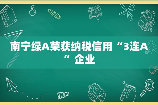 南宁绿A荣获纳税信用“3连A”企业