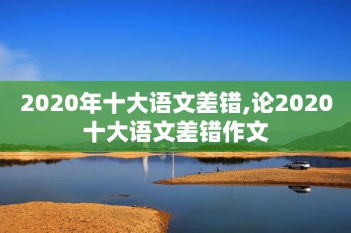 2020年十大语文差错,论2020十大语文差错作文