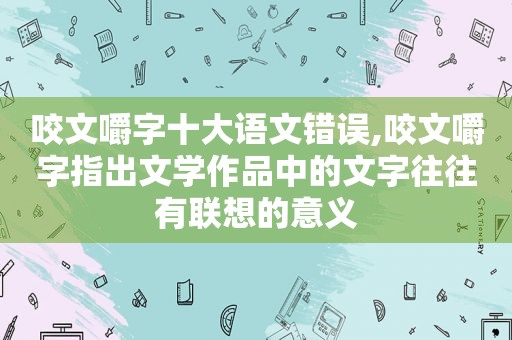咬文嚼字十大语文错误,咬文嚼字指出文学作品中的文字往往有联想的意义